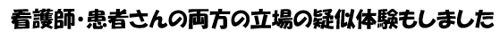 看護師・患者さんの両方の立場の疑似体験もしました